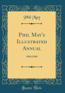 Phil May's Illustrated Annual: 1904 1905 (Classic Reprint)