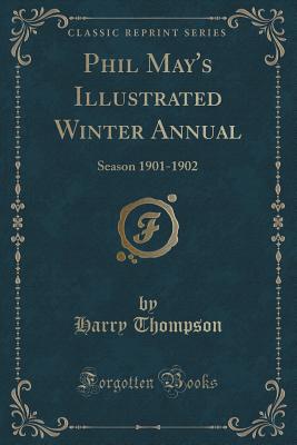 Phil May's Illustrated Winter Annual: Season 1901-1902 (Classic Reprint) - Thompson, Harry