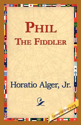Phil the Fiddler - Alger, Horatio, Jr., and 1st World Library (Editor), and 1stworld Library (Editor)