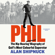 Phil: The Rip-Roaring (and Unauthorised!) Biography of Golf's Most Colourful Superstar