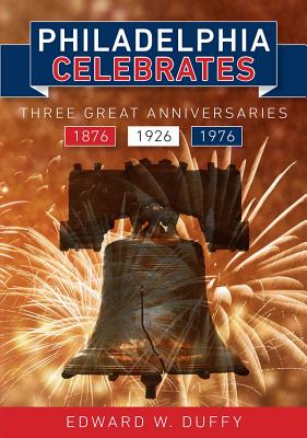 Philadelphia Celebrates: Three Great Anniversaries 1876 1926 1976 - Duffy, Edward W