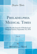 Philadelphia Medical Times, Vol. 6: A Bi-Weekly Journal of Medical and Surgical Science; September 16, 1876 (Classic Reprint)