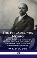 Philadelphia Negro: A Social Study and History of Pennsylvania's Black American Population; their Education, Environment and Work