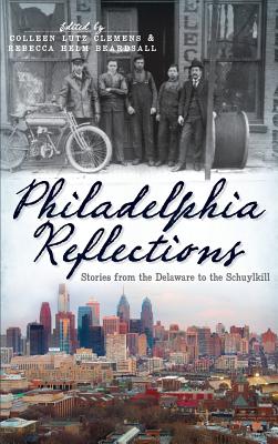 Philadelphia Reflections: Stories from the Delaware to the Schuylkill - Clemens, Colleen Lutz (Editor), and Beardsall, Rebecca Helm (Editor)