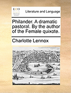 Philander. a Dramatic Pastoral. by the Author of the Female Quixote.
