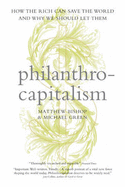 Philanthrocapitalism: How the Rich Can Save the World and Why We Should Let Them
