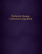 Philately Stamp Collectors Log Book: Tracking and organising postage stamps - Logbook for documenting and record keeping for philatelist enthusiasts