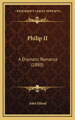 Philip II: A Dramatic Romance (1880) - Elford, John