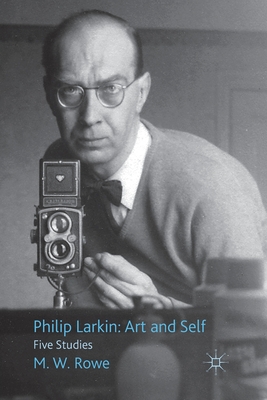 Philip Larkin: Art and Self: Five Studies - Rowe, M