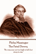 Philip Massinger - The Fatal Dowry: "Be wise; soar not too high to fall; but stoop to rise."