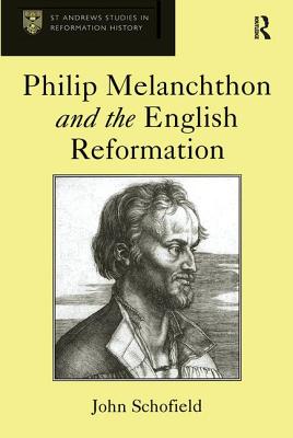 Philip Melanchthon and the English Reformation - Schofield, John, Mr.