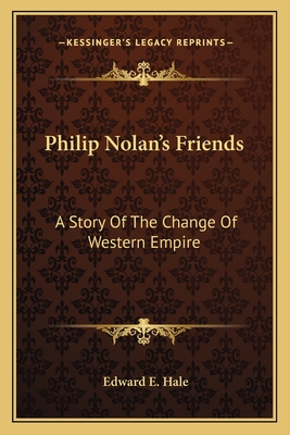 Philip Nolan's Friends: A Story Of The Change Of Western Empire - Hale, Edward E