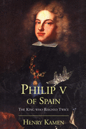 Philip V of Spain: The King Who Reigned Twice