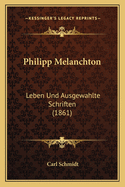 Philipp Melanchton: Leben Und Ausgewahlte Schriften (1861)