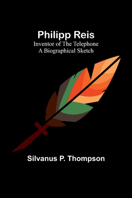 Philipp Reis: Inventor of the Telephone A Biographical Sketch - Thompson, Silvanus P