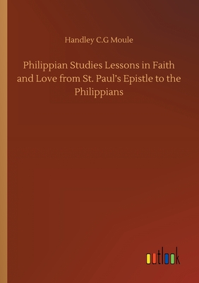 Philippian Studies Lessons in Faith and Love from St. Paul's Epistle to the Philippians - Moule, Handley C G