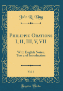 Philippic Orations I, II, III, V, VII, Vol. 1: With English Notes; Text and Introduction (Classic Reprint)