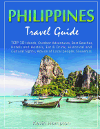 Philippines Travel Guide: Top 10 Islands, Outdoor Adventures, Best Beaches, Hotels and Hostels, Eat & Drink, Historical and Cultural Sights, Advice of Local People, Souvenirs