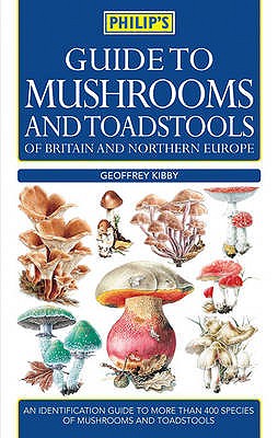 Philip's Guide to Mushrooms and Toadstools of Britain and Northern Europe - Kibby, Geoffrey