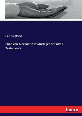 Philo Von Alexandria ALS Ausleger Des Alten Testaments - Siegfried, Carl