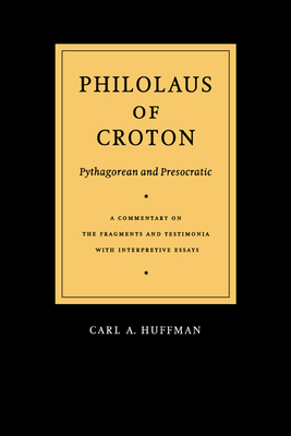 Philolaus of Croton: Pythagorean and Presocratic: A Commentary on the Fragments and Testimonia with Interpretive Essays - Philolaus, and Huffman, Carl A (Translated by)