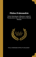 Philon D'Alexandrie: Ecrits Historiques; Influence, Luttes Et Persecutions Des Juifs Dans Le Monde Romain