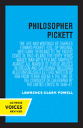 Philosopher Pickett: The Life and Writings of Charles Edward Pickett, Esq., of Virginia, Who Came Overland to the Pacific Coast in 1842-43 and for Forty Years Waged War with Pen and Pamphlet Against All Manner of Public Abuses in Oregon and California