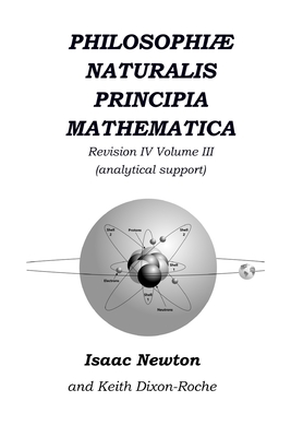 Philosophi Naturalis Principia Mathematica Revision IV - Volume III: Laws of Orbital Motion (physical constants and concept support) - Dixon-Roche, Keith, and Newton, Isaac