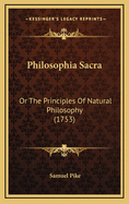 Philosophia Sacra: Or The Principles Of Natural Philosophy (1753)