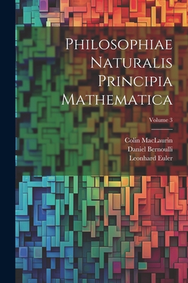 Philosophiae Naturalis Principia Mathematica; Volume 3 - Euler, Leonhard, and Maclaurin, Colin, and Bernoulli, Daniel