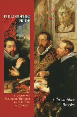 Philosophic Pride: Stoicism and Political Thought from Lipsius to Rousseau - Brooke, Christopher