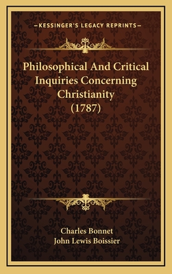 Philosophical and Critical Inquiries Concerning Christianity (1787) - Bonnet, Charles, and Boissier, John Lewis (Translated by)