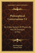 Philosophical Conversations V1: Or A New System Of Physics, By Way Of Dialogue (1731)