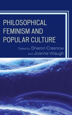 Philosophical Feminism and Popular Culture - Crasnow, Sharon (Editor), and Waugh, Joanne (Editor), and Oliver, Kelly (Contributions by)