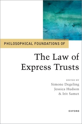 Philosophical Foundations of the Law of Express Trusts - Degeling, Simone (Editor), and Hudson, Jessica (Editor), and Samet, Irit (Editor)