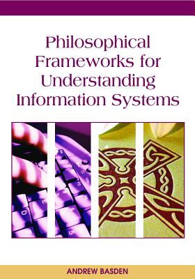 Philosophical Frameworks for Understanding Information Systems - Basden, Andrew