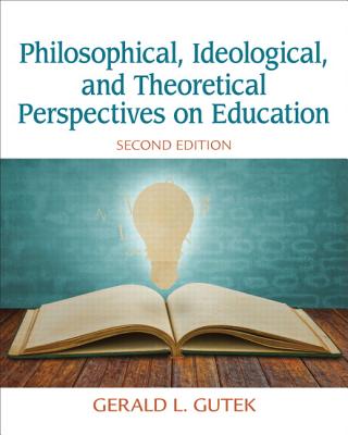 Philosophical, Ideological, and Theoretical Perspectives on Education - Gutek, Gerald