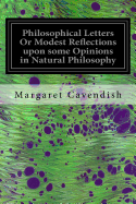 Philosophical Letters or Modest Reflections Upon Some Opinions in Natural Philosophy: Maintained by Several Famous and Learned Authors of This Age