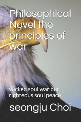 Philosophical Novel the principles of war: wicked soul war but righteous soul peace - Choi, Seongju