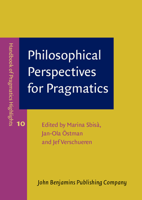 Philosophical Perspectives for Pragmatics - Sbis, Marina (Editor), and stman, Jan-Ola (Editor), and Verschueren, Jef (Editor)