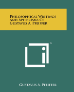 Philosophical Writings and Aphorisms of Gustavus A. Pfeiffer