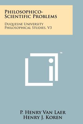 Philosophico-Scientific Problems: Duquesne University Philosophical Studies, V3 - Van Laer, P Henry, and Koren, Henry J (Translated by)