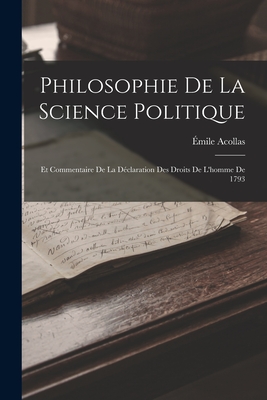 Philosophie de la Science Politique; Et Commentaire de la D?claration Des Droits de l'Homme de 1793 - Acollas, ?mile