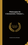 Philosophie de L'Inconscient, Volume 1...