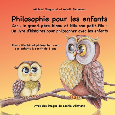 Philosophie pour les enfants. Carl, le grand-p?re-hibou et Nils son petit-fils: Un livre d'histoires pour philosopher avec les enfants: Pour r?fl?chir et philosopher avec des enfants ? partir de 5 ans - Siegmund, Michael, and Siegmund, Arlett