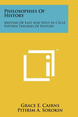 Philosophies Of History: Meeting Of East And West In Cycle Pattern Theories Of History - Cairns, Grace E, and Sorokin, Pitirim a (Foreword by)