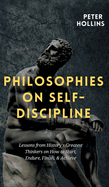 Philosophies on Self-Discipline: Lessons from History's Greatest Thinkers on How to Start, Endure, Finish, & Achieve