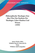 Philosophische Theologie; Eine Idee Uber Das Studium Der Theologie; Ueber Glauben Und Wissen (1850)