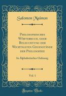 Philosophisches Wrterbuch, Oder Beleuchtung Der Wichtigsten Gegenst?nde Der Philosophie, Vol. 1: In Alphabetischer Ordnung (Classic Reprint)