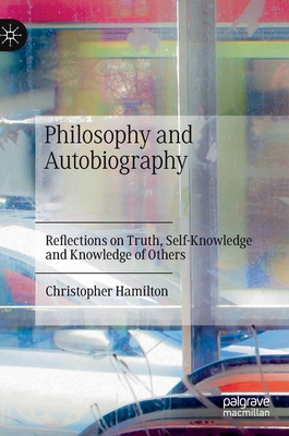 Philosophy and Autobiography: Reflections on Truth, Self-Knowledge and Knowledge of Others - Hamilton, Christopher